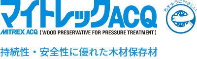 持続性・安全性に優れた木材保存材 マイトレックACQ